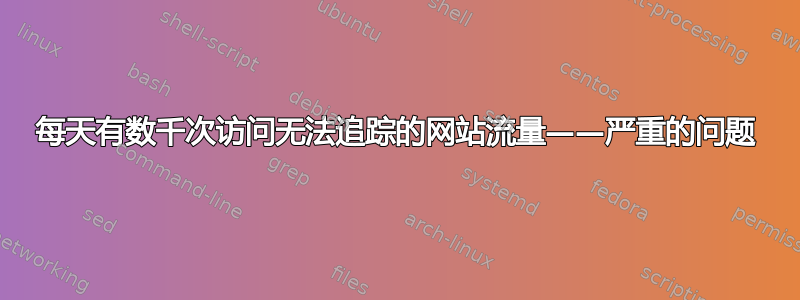 每天有数千次访问无法追踪的网站流量——严重的问题