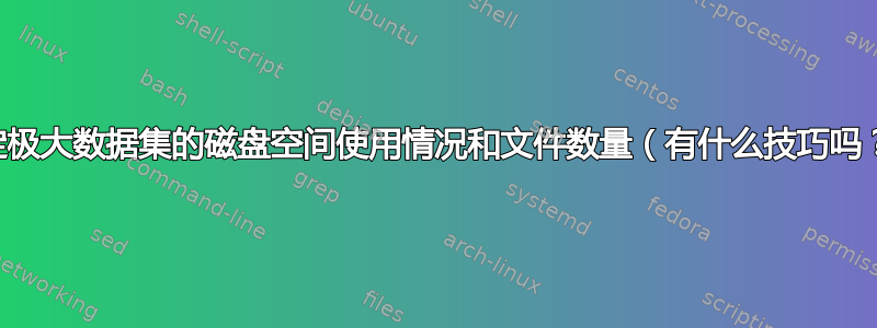 确定极大数据集的磁盘空间使用情况和文件数量（有什么技巧吗？）