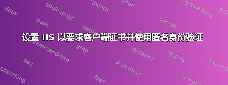 设置 IIS 以要求客户端证书并使用匿名身份验证