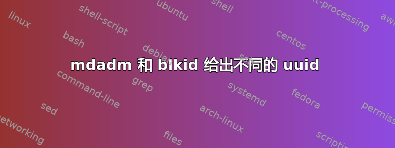 mdadm 和 blkid 给出不同的 uuid