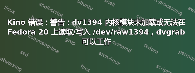 Kino 错误：警告：dv1394 内核模块未加载或无法在 Fedora 20 上读取/写入 /dev/raw1394，dvgrab 可以工作