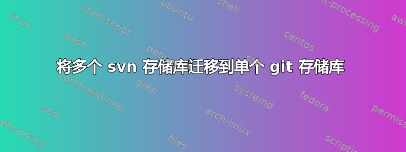 将多个 svn 存储库迁移到单个 git 存储库