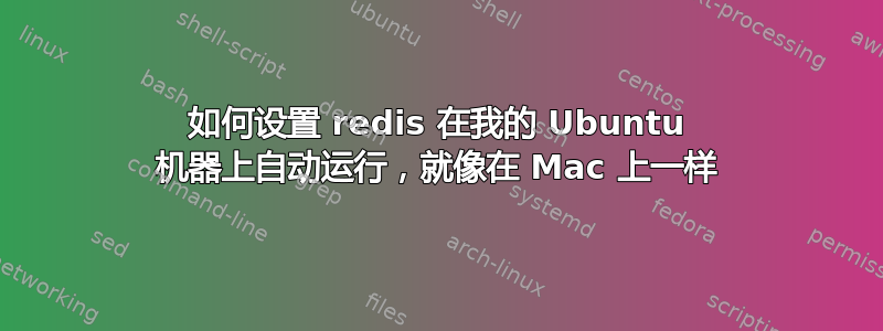 如何设置 redis 在我的 Ubuntu 机器上自动运行，就像在 Mac 上一样