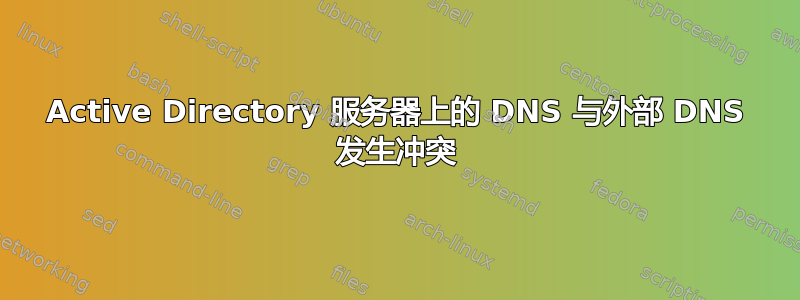 Active Directory 服务器上的 DNS 与外部 DNS 发生冲突