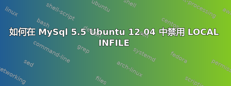 如何在 MySql 5.5 Ubuntu 12.04 中禁用 LOCAL INFILE