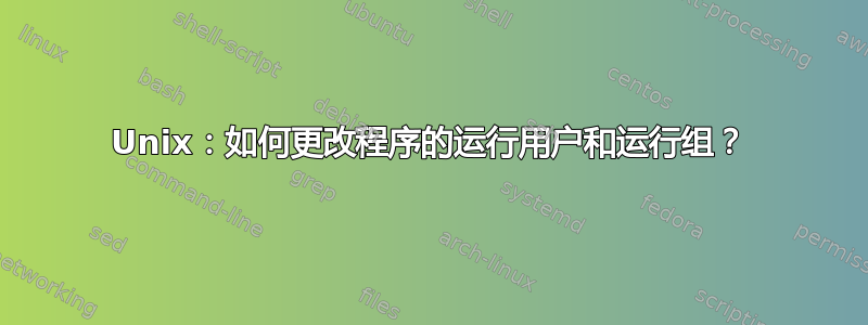 Unix：如何更改程序的运行用户和运行组？