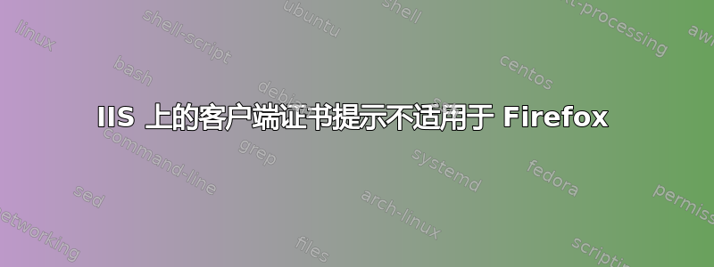 IIS 上的客户端证书提示不适用于 Firefox