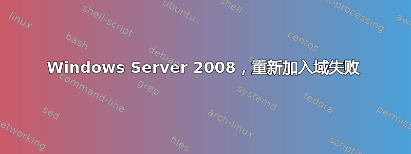 Windows Server 2008，重新加入域失败