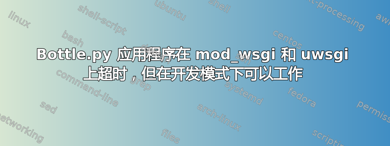 Bottle.py 应用程序在 mod_wsgi 和 uwsgi 上超时，但在开发模式下可以工作