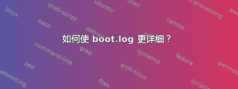 如何使 boot.log 更详细？