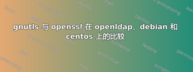 gnutls 与 openssl 在 openldap、debian 和 centos 上的比较