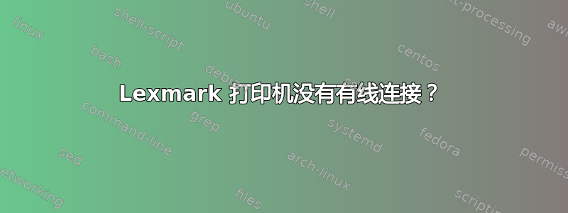 Lexmark 打印机没有有线连接？