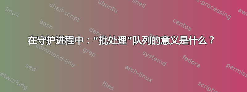 在守护进程中：“批处理”队列的意义是什么？