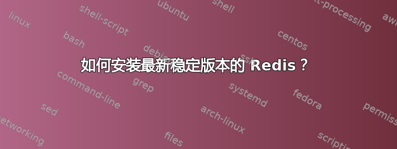 如何安装最新稳定版本的 Redis？