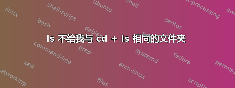 ls 不给我与 cd + ls 相同的文件夹