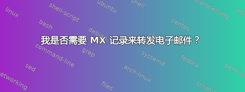 我是否需要 MX 记录来转发电子邮件？