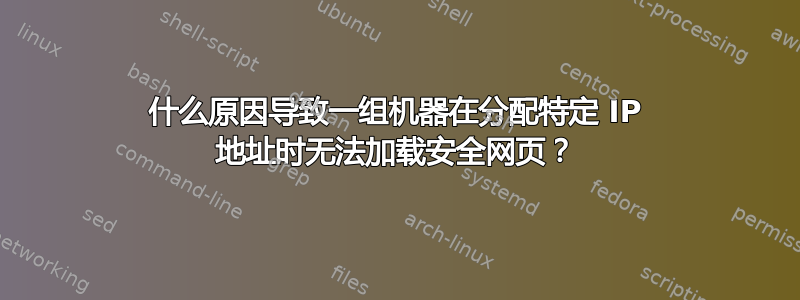 什么原因导致一组机器在分配特定 IP 地址时无法加载安全网页？