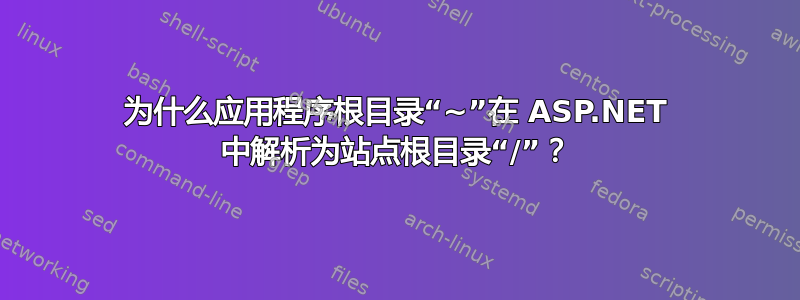 为什么应用程序根目录“~”在 ASP.NET 中解析为站点根目录“/”？