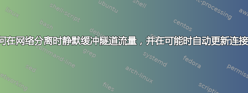 如何在网络分离时静默缓冲隧道流量，并在可能时自动更新连接？