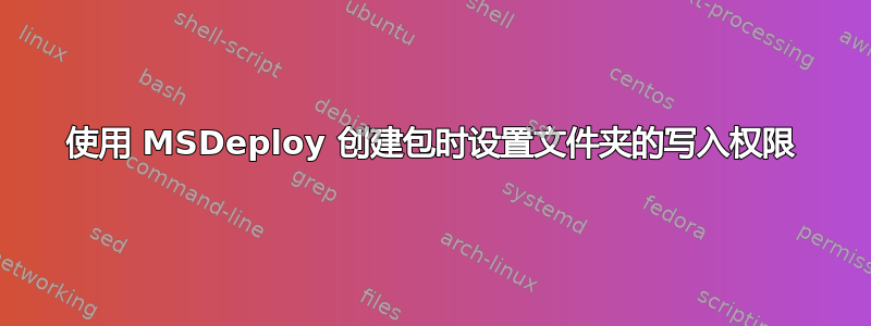 使用 MSDeploy 创建包时设置文件夹的写入权限