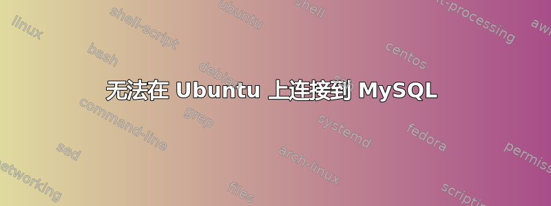 无法在 Ubuntu 上连接到 MySQL