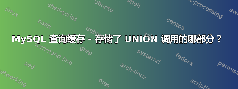 MySQL 查询缓存 - 存储了 UNION 调用的哪部分？