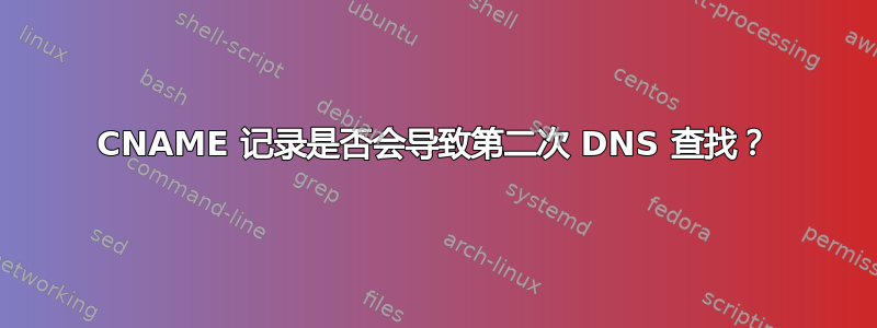 CNAME 记录是否会导致第二次 DNS 查找？