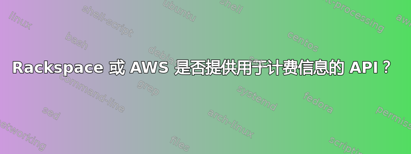 Rackspace 或 AWS 是否提供用于计费信息的 API？