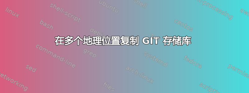 在多个地理位置复制 GIT 存储库