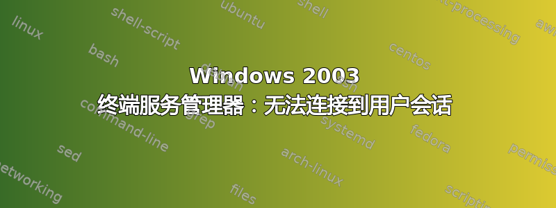 Windows 2003 终端服务管理器：无法连接到用户会话