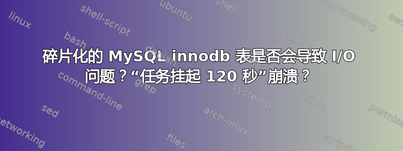 碎片化的 MySQL innodb 表是否会导致 I/O 问题？“任务挂起 120 秒”崩溃？