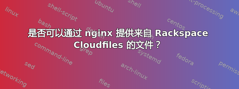 是否可以通过 nginx 提供来自 Rackspace Cloudfiles 的文件？