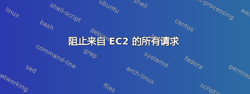 阻止来自 EC2 的所有请求