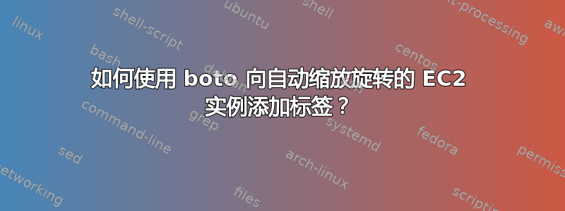 如何使用 boto 向自动缩放旋转的 EC2 实例添加标签？