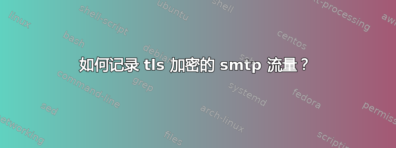 如何记录 tls 加密的 smtp 流量？