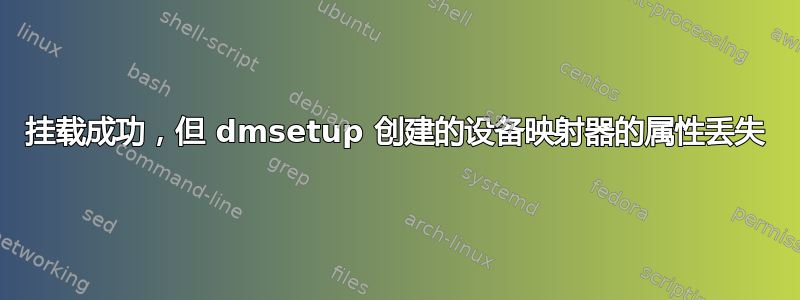 挂载成功，但 dmsetup 创建的设备映射器的属性丢失