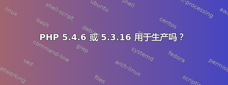 PHP 5.4.6 或 5.3.16 用于生产吗？