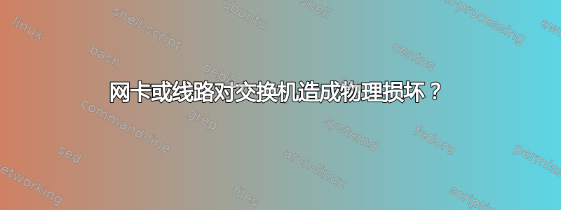 网卡或线路对交换机造成物理损坏？