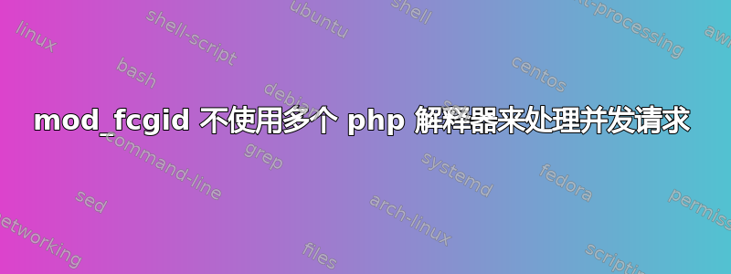 mod_fcgid 不使用多个 php 解释器来处理并发请求