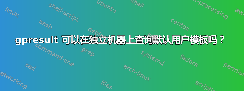 gpresult 可以在独立机器上查询默认用户模板吗？