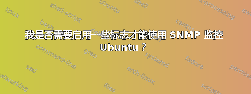 我是否需要启用一些标志才能使用 SNMP 监控 Ubuntu？