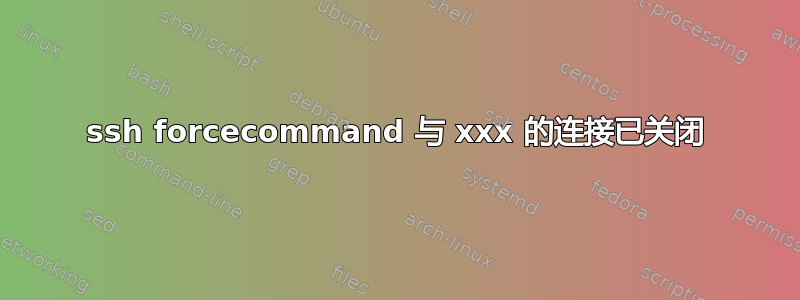 ssh forcecommand 与 xxx 的连接已关闭