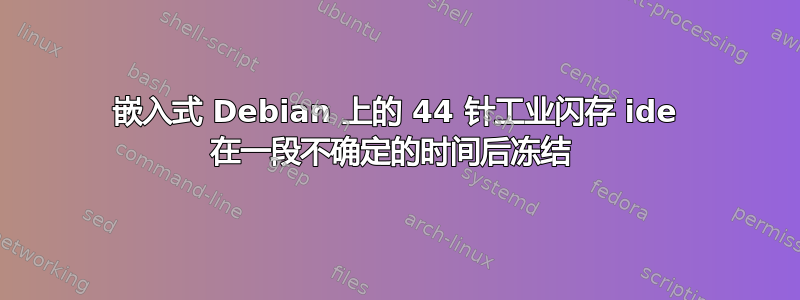 嵌入式 Debian 上的 44 针工业闪存 ide 在一段不确定的时间后冻结 