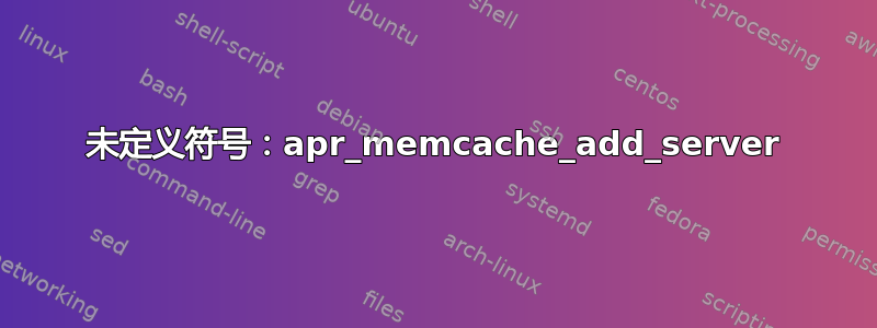 未定义符号：apr_memcache_add_server