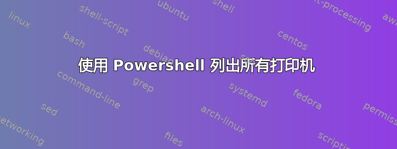 使用 Powershell 列出所有打印机