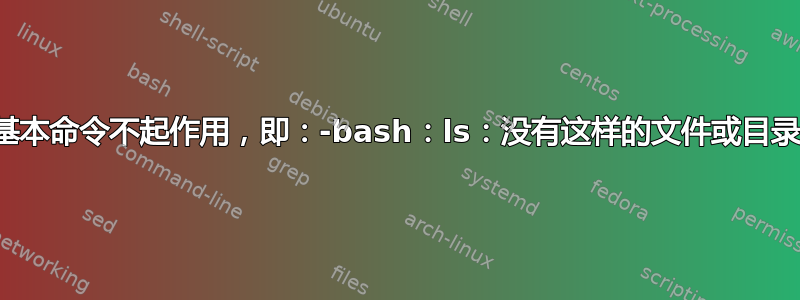 基本命令不起作用，即：-bash：ls：没有这样的文件或目录