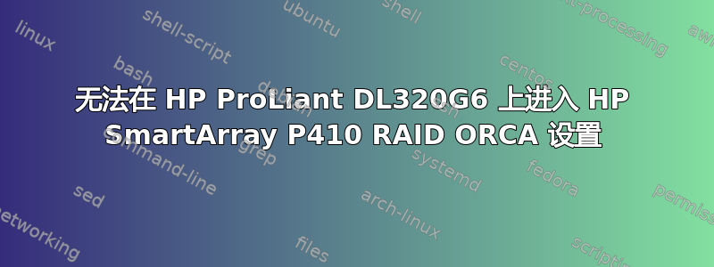 无法在 HP ProLiant DL320G6 上进入 HP SmartArray P410 RAID ORCA 设置