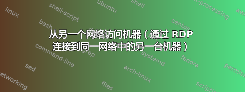 从另一个网络访问机器（通过 RDP 连接到同一网络中的另一台机器）