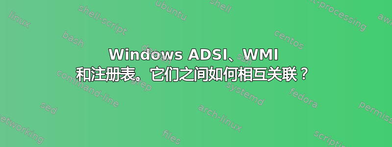 Windows ADSI、WMI 和注册表。它们之间如何相互关联？