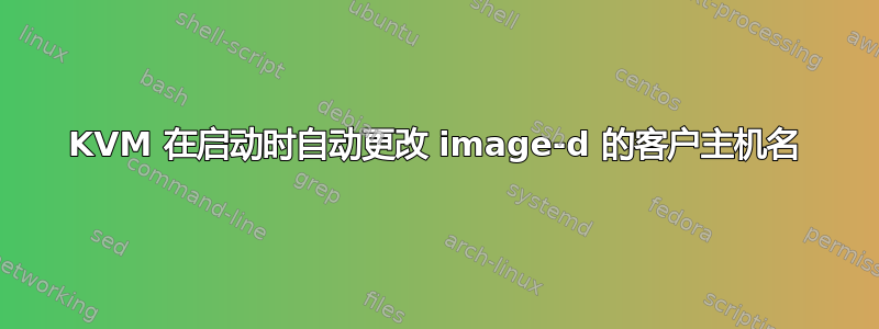 KVM 在启动时自动更改 image-d 的客户主机名